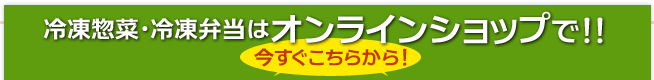 冷凍惣菜・冷凍弁当はオンラインショップで！！今すぐこちらから！