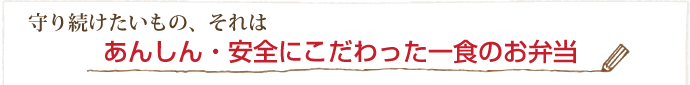 守り続けたいもの、それはあんしん・安全にこだわった一食のお弁当