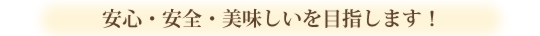 安心・安全・美味しいを目指します！