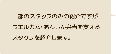 一部のスタッフのみの紹介ですがウエルカム・あんしん弁当を支えるスタッフを紹介します。